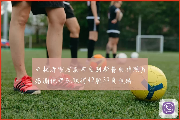 开拓者官方发布告别斯普利特照片感谢他带队取得42胜39负佳绩