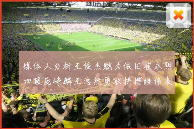 媒体人分析王俊杰魅力依旧崔永熙回暖庞峥麟王浩然勇敢拼搏继伟表现稳定