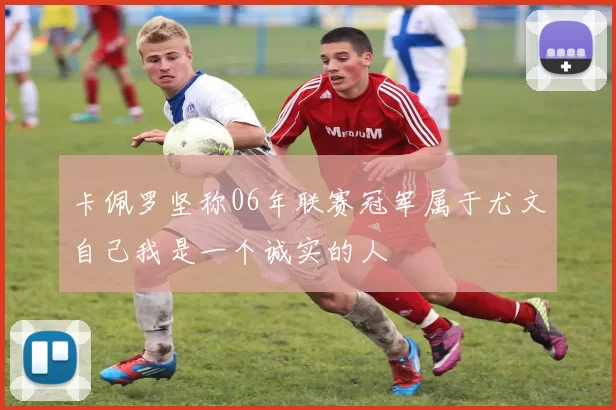 卡佩罗坚称06年联赛冠军属于尤文自己我是一个诚实的人