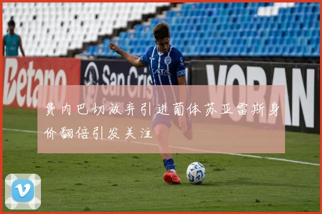 费内巴切放弃引进葡体苏亚雷斯身价翻倍引发关注