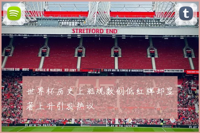 世界杯历史上犯规数创低红牌却显著上升引发热议