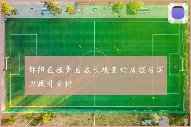 邹阳在选秀后成长蜕变的历程与实力提升分析