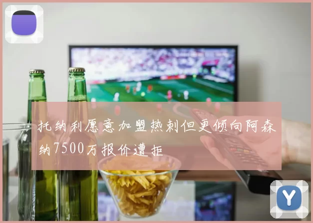托纳利愿意加盟热刺但更倾向阿森纳7500万报价遭拒