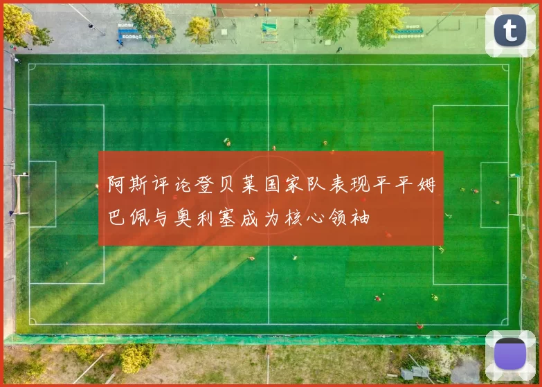 阿斯评论登贝莱国家队表现平平姆巴佩与奥利塞成为核心领袖