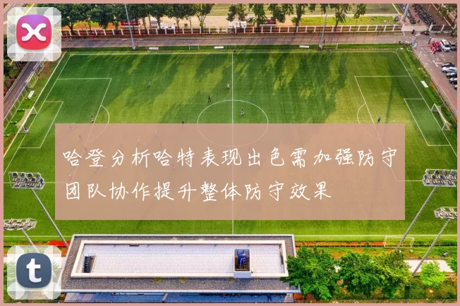 哈登分析哈特表现出色需加强防守团队协作提升整体防守效果