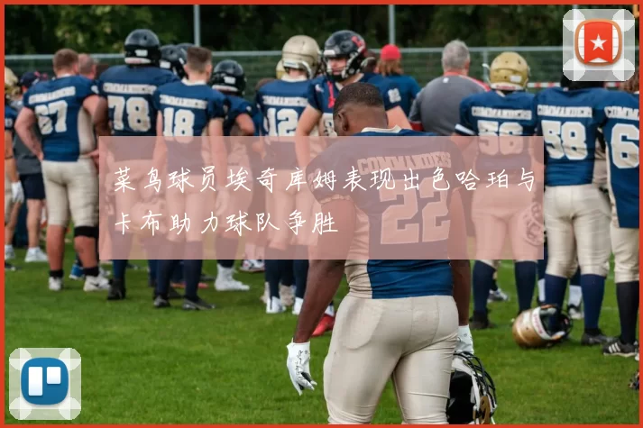 菜鸟球员埃奇库姆表现出色哈珀与卡布助力球队争胜